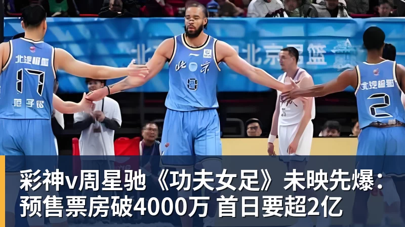 彩神v周星驰《功夫女足》未映先爆：预售票房破4000万 首日要超2亿