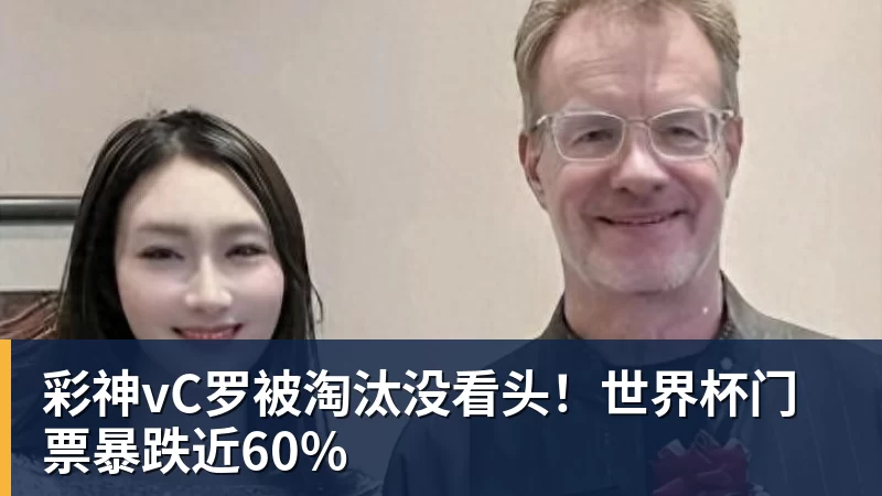 彩神vC罗被淘汰没看头!世界杯门票暴跌近60%