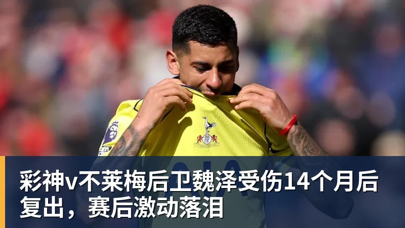 彩神v不莱梅后卫魏泽受伤14个月后复出，赛后激动落泪