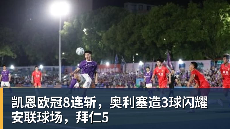 凯恩欧冠8连斩，奥利塞造3球闪耀安联球场，拜仁5