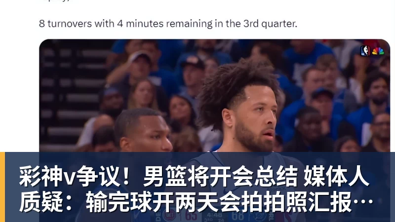 彩神v争议!男篮将开会总结 媒体人质疑:输完球开两天会拍拍照汇报完事儿