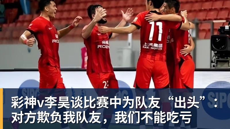 彩神v李昊谈比赛中为队友“出头”：对方欺负我队友，我们不能吃亏