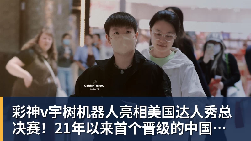 彩神v宇树机器人亮相美国达人秀总决赛！21年以来首个晋级的中国团队
