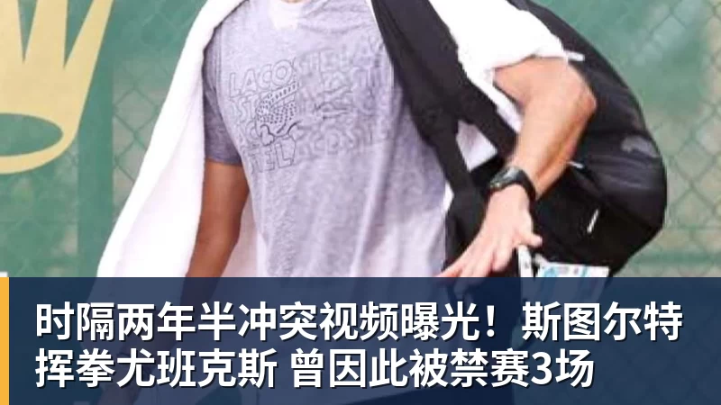 彩神v时隔两年半冲突视频曝光！斯图尔特挥拳尤班克斯 曾因此被禁赛3场