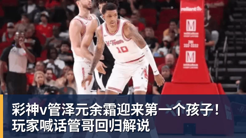 彩神v管泽元余霜迎来第一个孩子！玩家喊话管哥回归解说