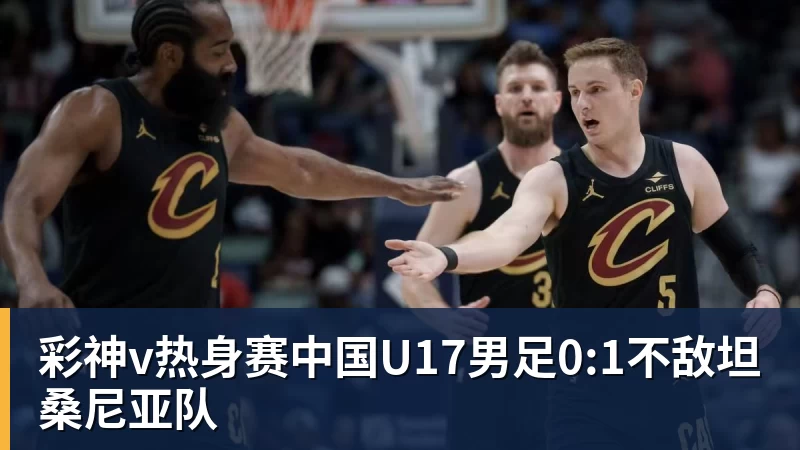 彩神v热身赛中国U17男足0:1不敌坦桑尼亚队