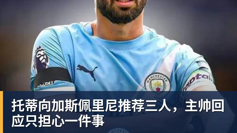 彩神v托蒂向加斯佩里尼推荐三人,主帅回应只担心一件事