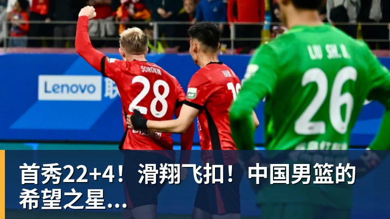 首秀22+4！滑翔飞扣！中国男篮的希望之星...