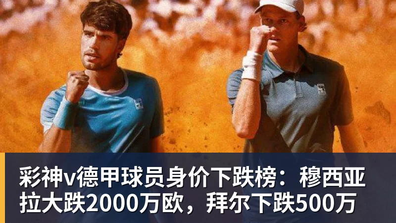 彩神v德甲球员身价下跌榜：穆西亚拉大跌2000万欧，拜尔下跌500万