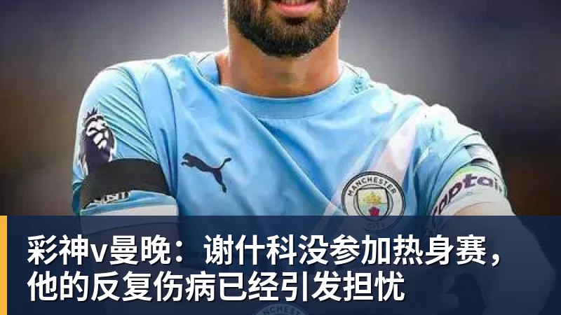 彩神v曼晚:谢什科没参加热身赛,他的反复伤病已经引发担忧