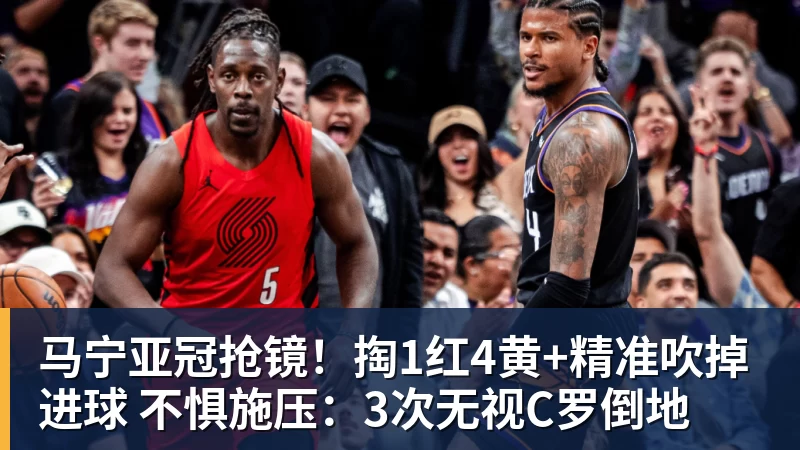 马宁亚冠抢镜！掏1红4黄+精准吹掉进球 不惧施压：3次无视C罗倒地