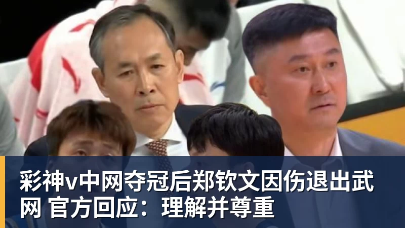 彩神v中网夺冠后郑钦文因伤退出武网 官方回应：理解并尊重