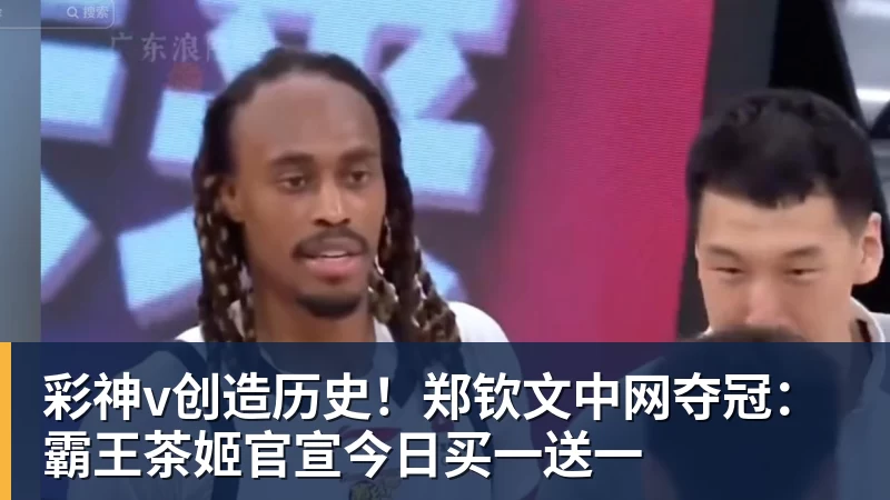 彩神v创造历史!郑钦文中网夺冠:霸王茶姬官宣今日买一送一