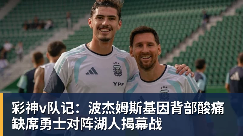 彩神v队记:波杰姆斯基因背部酸痛缺席勇士对阵湖人揭幕战