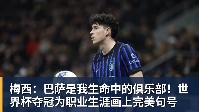 梅西：巴萨是我生命中的俱乐部！世界杯夺冠为职业生涯画上完美句号