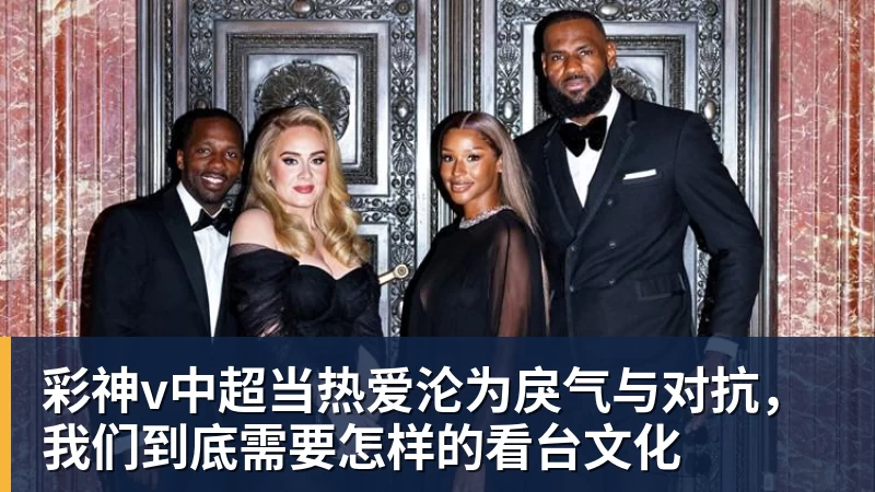 彩神v中超当热爱沦为戾气与对抗，我们到底需要怎样的看台文化