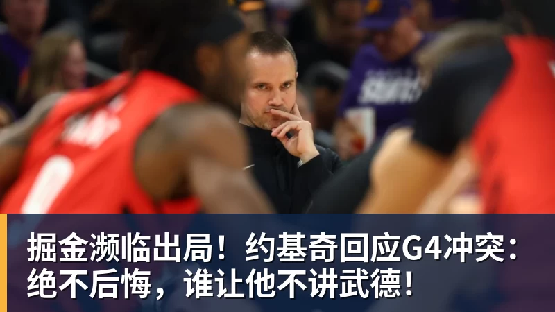 掘金濒临出局！约基奇回应G4冲突：绝不后悔，谁让他不讲武德！