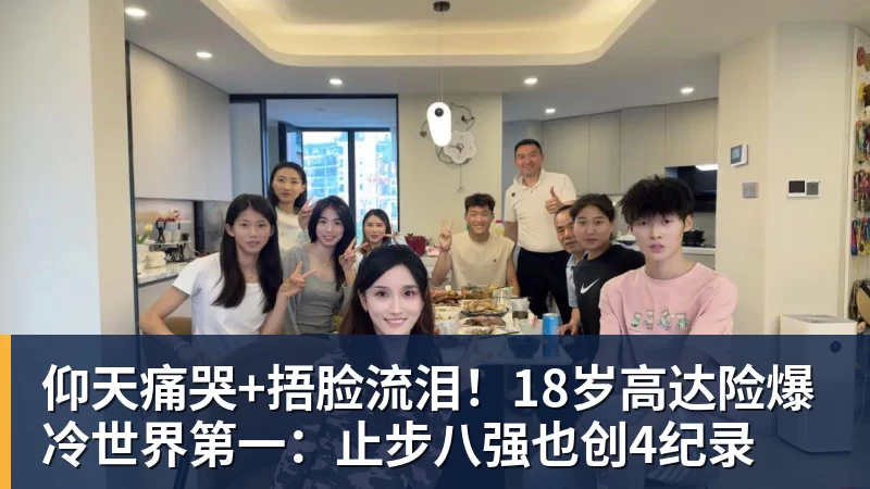 仰天痛哭+捂脸流泪！18岁高达险爆冷世界第一：止步八强也创4纪录