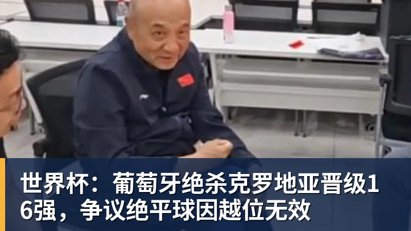 世界杯：葡萄牙绝杀克罗地亚晋级16强，争议绝平球因越位无效