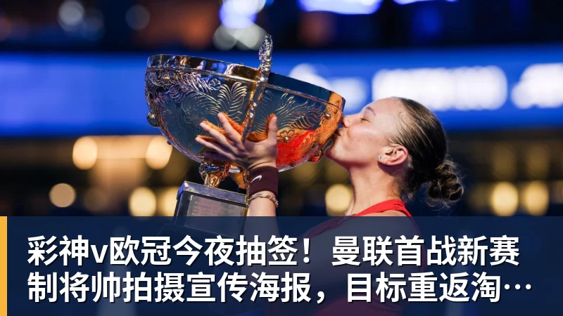 彩神v欧冠今夜抽签！曼联首战新赛制将帅拍摄宣传海报，目标重返淘汰赛