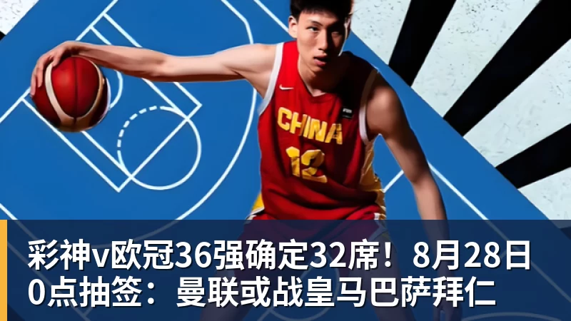 彩神v欧冠36强确定32席！8月28日0点抽签：曼联或战皇马巴萨拜仁