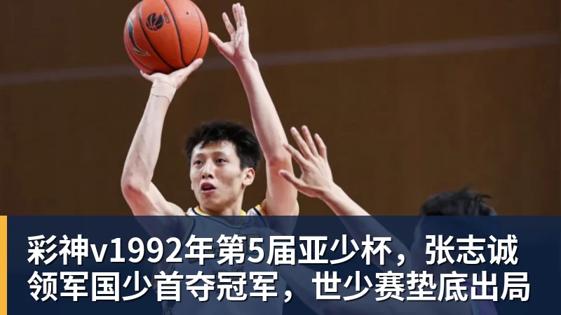 彩神v1992年第5届亚少杯，张志诚领军国少首夺冠军，世少赛垫底出局